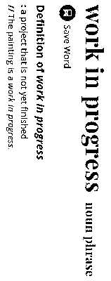 Screenshot from online dictionary: work in progress noun phrase, Save Word, To save this word, you'll need to log in. Log In Definition of work in progress: a project that is not yet finished The painting is a work in progress.